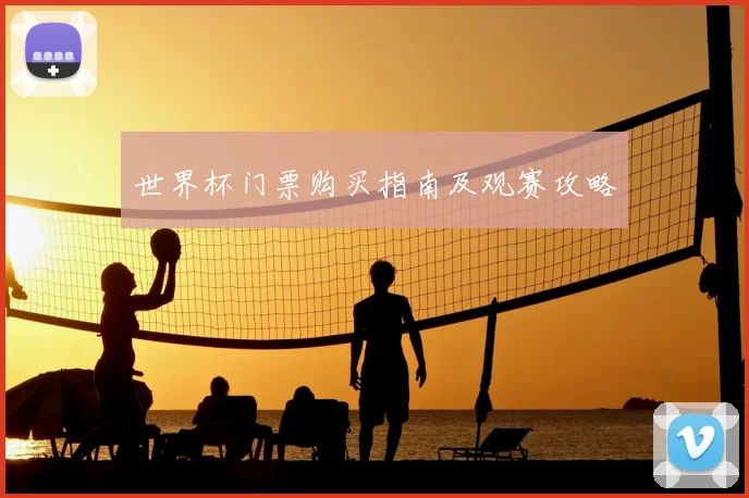 世界杯门票购买指南及观赛攻略
