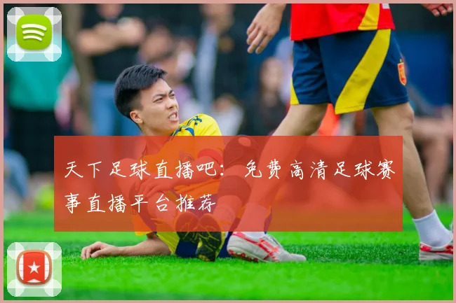天下足球直播吧：免费高清足球赛事直播平台推荐