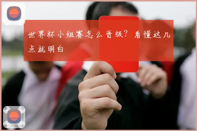 世界杯小组赛怎么晋级？看懂这几点就明白